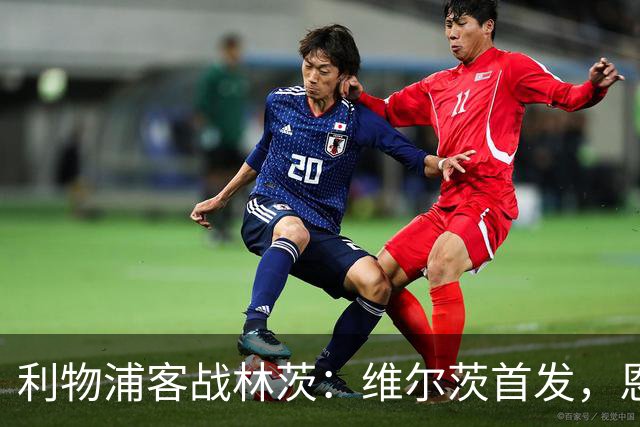 利物浦客战林茨：维尔茨首发，恩古莫哈、库马斯、尼奥尼出战
